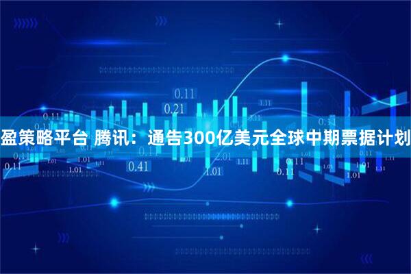 盈策略平台 腾讯：通告300亿美元全球中期票据计划