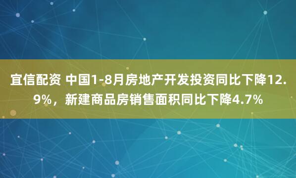 宜信配资 中国1-8月房地产开发投资同比下降12.9%，新建商品房销售面积同比下降4.7%