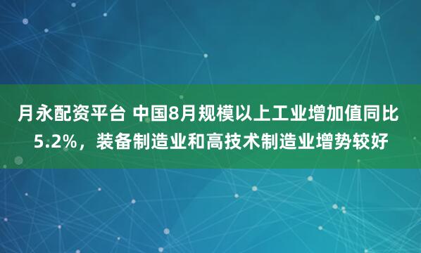 月永配资平台 中国8月规模以上工业增加值同比 5.2%，装备制造业和高技术制造业增势较好