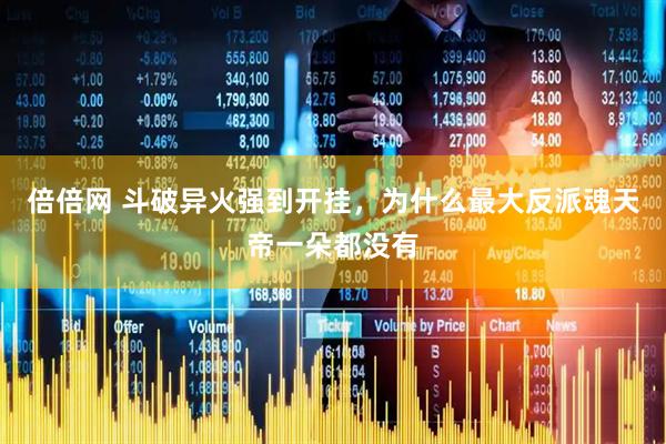 倍倍网 斗破异火强到开挂，为什么最大反派魂天帝一朵都没有