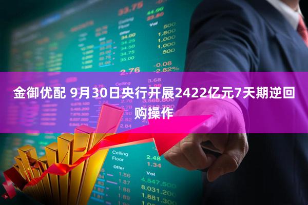 金御优配 9月30日央行开展2422亿元7天期逆回购操作