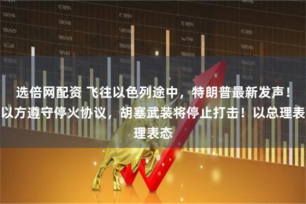 选倍网配资 飞往以色列途中，特朗普最新发声！若以方遵守停火协议，胡塞武装将停止打击！以总理表态