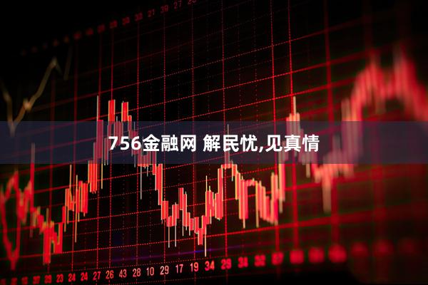 756金融网 解民忧,见真情
