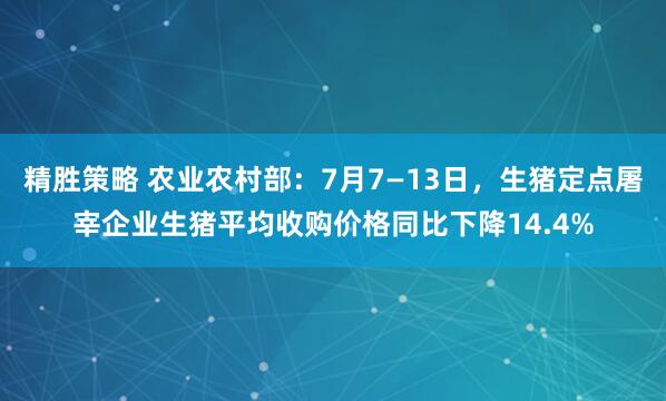 精胜策略 农业农村部：7月7—13日，生猪定点屠宰企业生猪平均收购价格同比下降14.4%