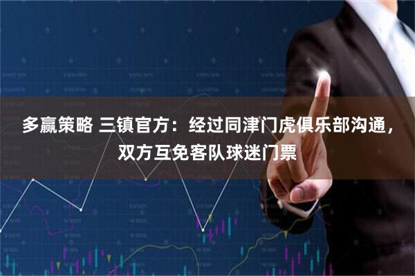 多赢策略 三镇官方：经过同津门虎俱乐部沟通，双方互免客队球迷门票